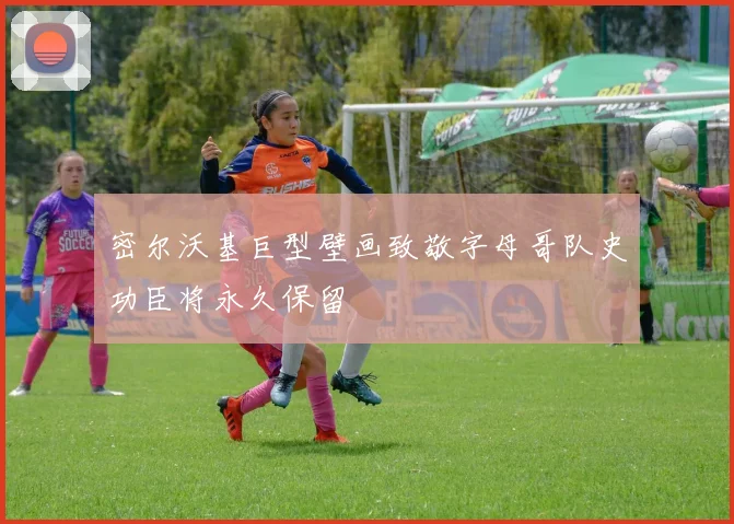 密尔沃基巨型壁画致敬字母哥队史功臣将永久保留