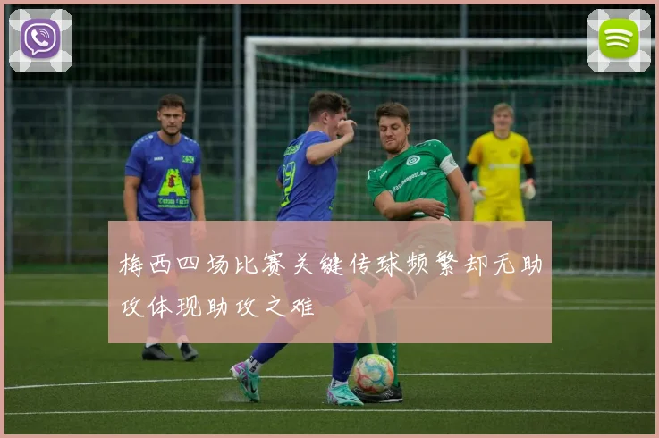 梅西四场比赛关键传球频繁却无助攻体现助攻之难