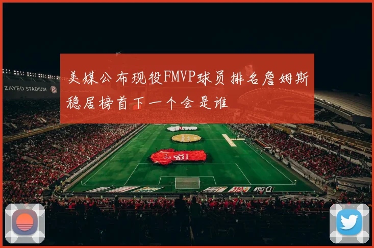 美媒公布现役FMVP球员排名詹姆斯稳居榜首下一个会是谁