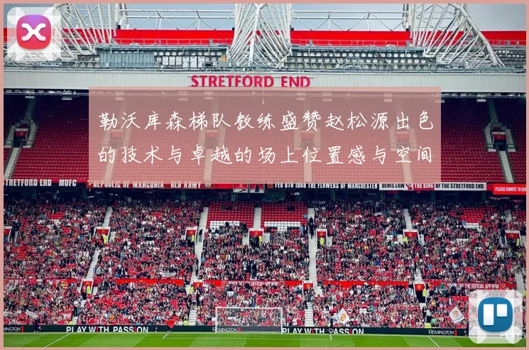 勒沃库森梯队教练盛赞赵松源出色的技术与卓越的场上位置感与空间感