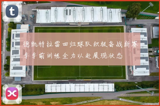 德凯特拉雷回归球队积极备战新赛季季前训练全力以赴展现状态